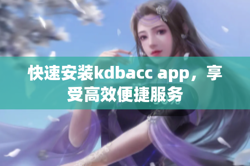 快速安装kdbacc app，享受高效便捷服务