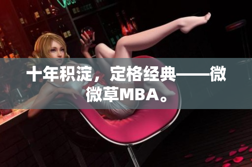 十年积淀，定格经典——微微草MBA。
