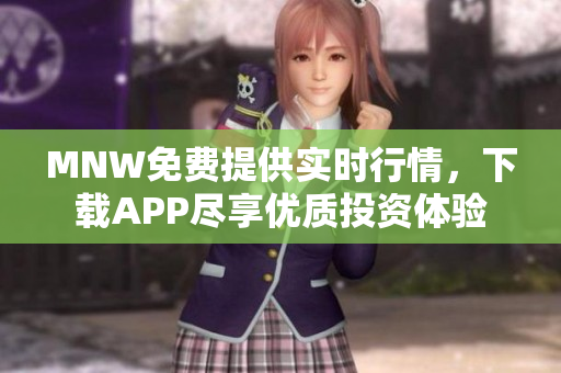 MNW免费提供实时行情，下载APP尽享优质投资体验