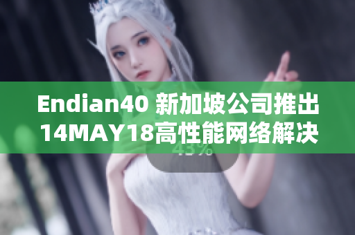Endian40 新加坡公司推出14MAY18高性能网络解决方案