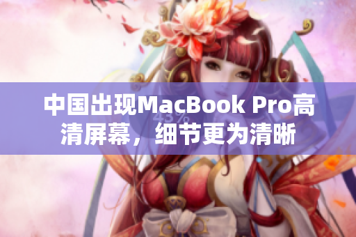 中国出现MacBook Pro高清屏幕，细节更为清晰