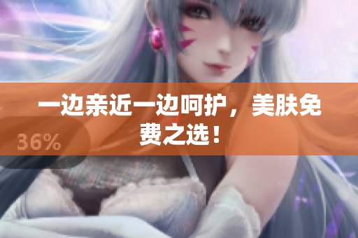 一边亲近一边呵护，美肤免费之选！