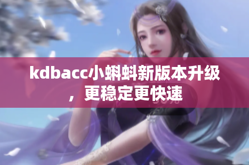 kdbacc小蝌蚪新版本升级，更稳定更快速