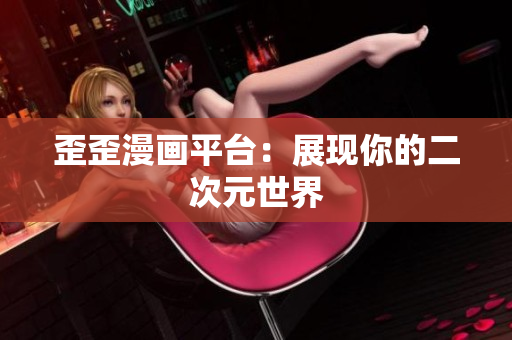 歪歪漫画平台：展现你的二次元世界