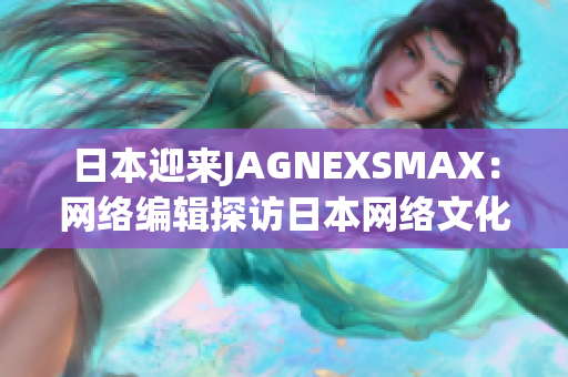 日本迎来JAGNEXSMAX：网络编辑探访日本网络文化