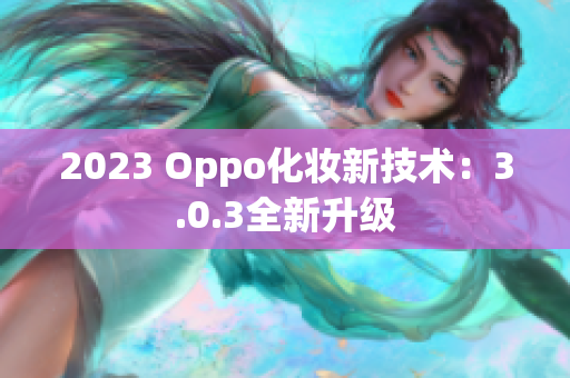 2023 Oppo化妆新技术：3.0.3全新升级
