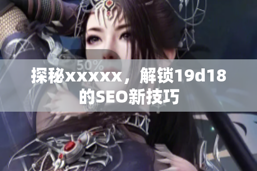 探秘xxxxx，解锁19d18的SEO新技巧