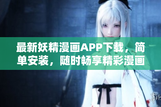 最新妖精漫画APP下载，简单安装，随时畅享精彩漫画