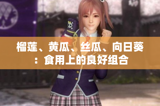 榴莲、黄瓜、丝瓜、向日葵：食用上的良好组合
