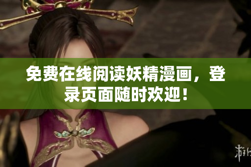 免费在线阅读妖精漫画，登录页面随时欢迎！