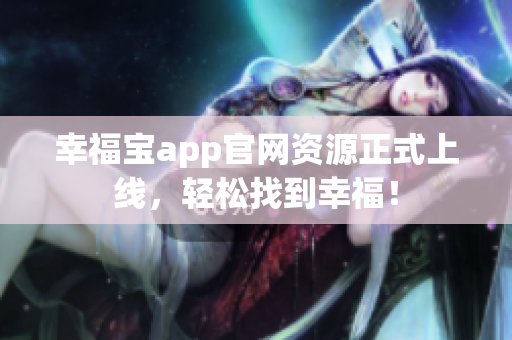 幸福宝app官网资源正式上线，轻松找到幸福！