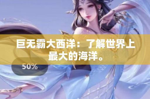 巨无霸大西洋：了解世界上最大的海洋。