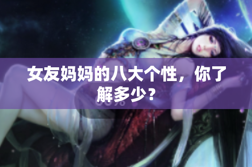 女友妈妈的八大个性，你了解多少？