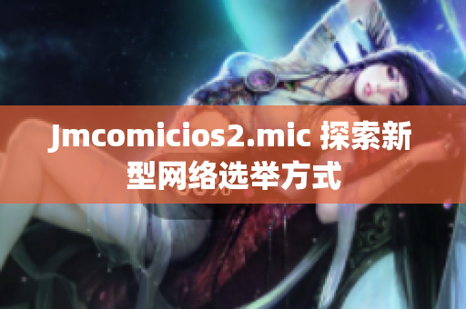 Jmcomicios2.mic 探索新型网络选举方式