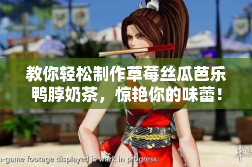 教你轻松制作草莓丝瓜芭乐鸭脖奶茶，惊艳你的味蕾！