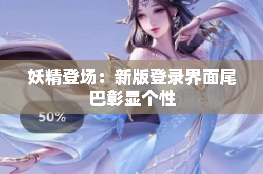 妖精登场：新版登录界面尾巴彰显个性
