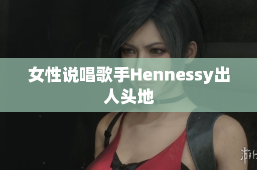 女性说唱歌手Hennessy出人头地