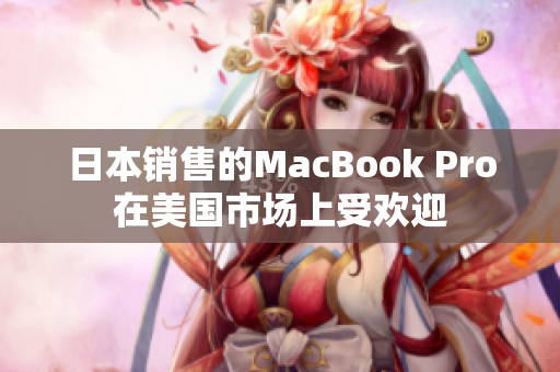 日本销售的MacBook Pro在美国市场上受欢迎