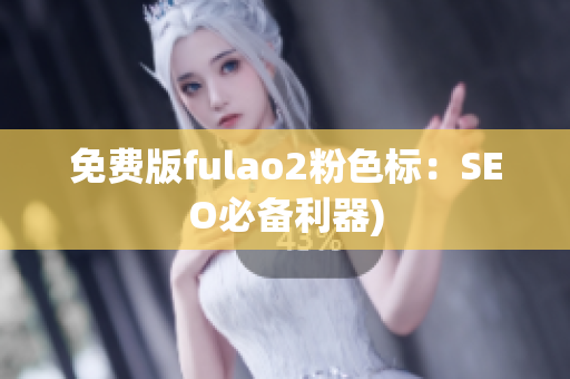免费版fulao2粉色标：SEO必备利器)