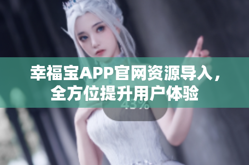 幸福宝APP官网资源导入，全方位提升用户体验
