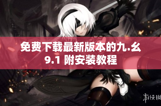 免费下载最新版本的九.幺9.1 附安装教程