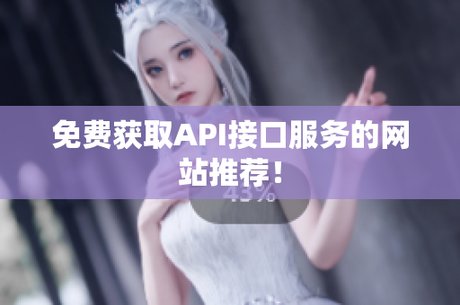 免费获取API接口服务的网站推荐！
