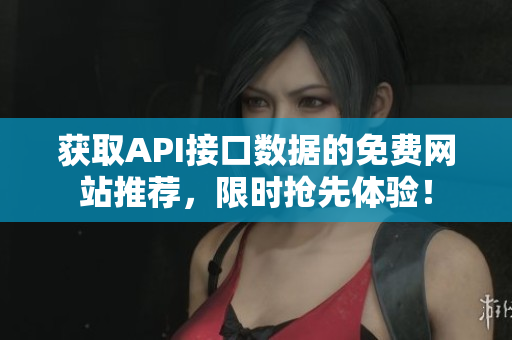 获取API接口数据的免费网站推荐，限时抢先体验！