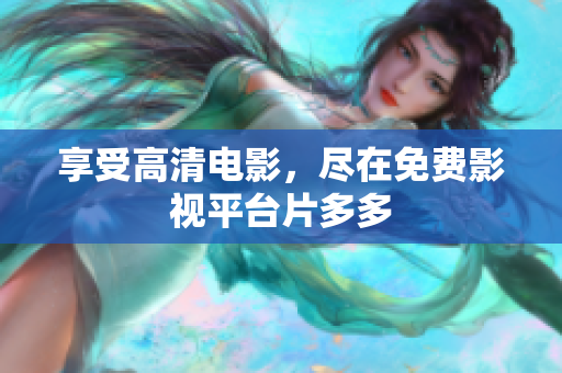 享受高清电影，尽在免费影视平台片多多