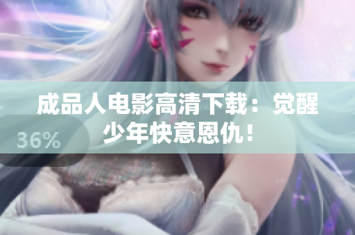 成品人电影高清下载：觉醒少年快意恩仇！