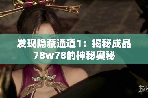 发现隐藏通道1：揭秘成品78w78的神秘奥秘