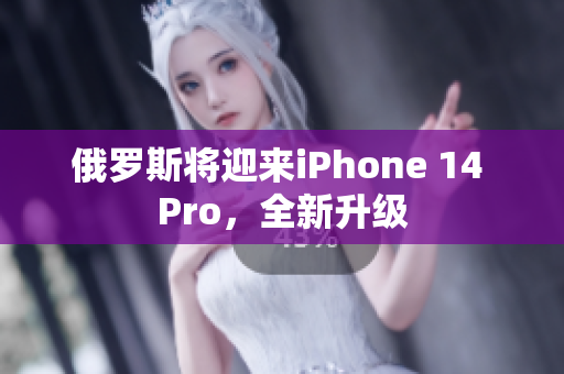 俄罗斯将迎来iPhone 14 Pro，全新升级