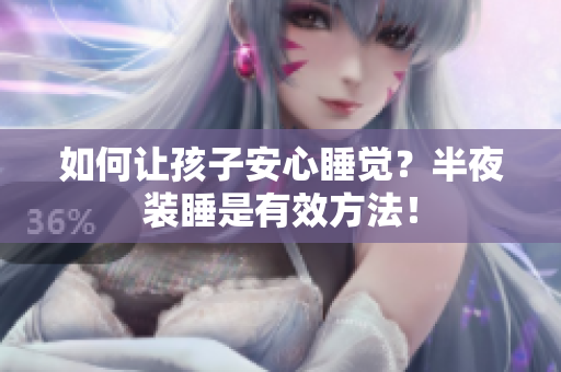如何让孩子安心睡觉？半夜装睡是有效方法！