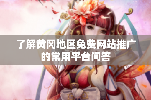 了解黄冈地区免费网站推广的常用平台问答
