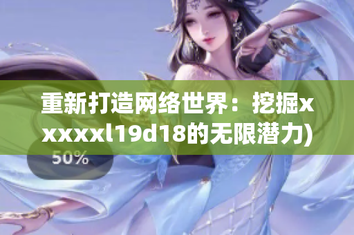 重新打造网络世界：挖掘xxxxxl19d18的无限潜力)