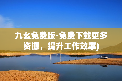九幺免费版-免费下载更多资源，提升工作效率)