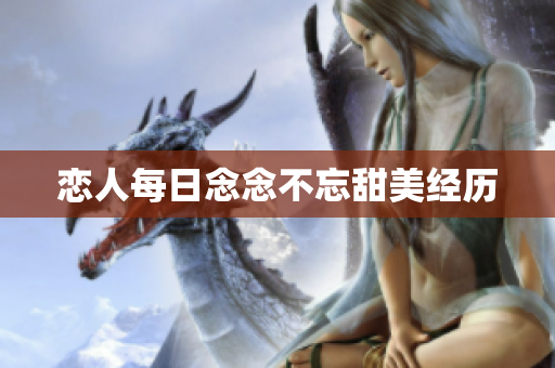 恋人每日念念不忘甜美经历