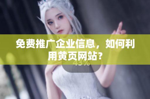 免费推广企业信息，如何利用黄页网站？