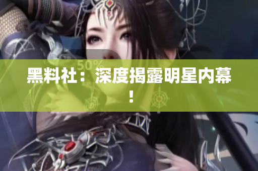 黑料社：深度揭露明星内幕！