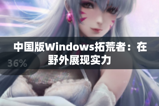 中国版Windows拓荒者：在野外展现实力