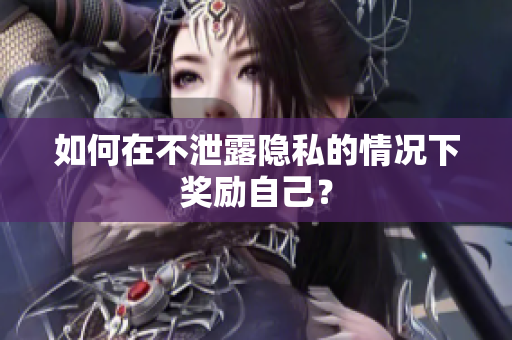 如何在不泄露隐私的情况下奖励自己？