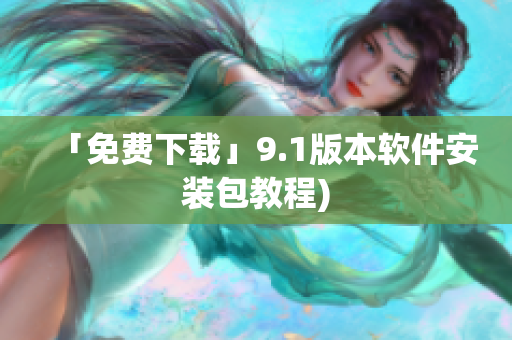 「免费下载」9.1版本软件安装包教程)
