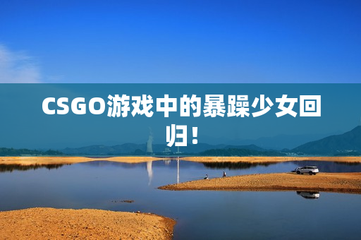 CSGO游戏中的暴躁少女回归！