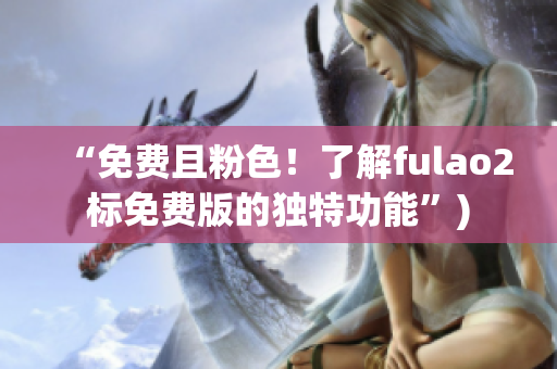 “免费且粉色！了解fulao2标免费版的独特功能”)