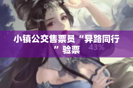 小镇公交售票员“异路同行”验票