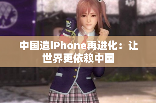 中国造iPhone再进化：让世界更依赖中国