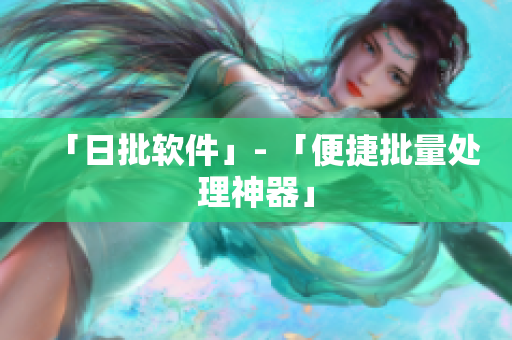 「日批软件」- 「便捷批量处理神器」