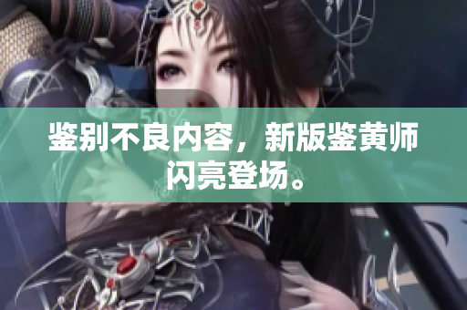 鉴别不良内容，新版鉴黄师闪亮登场。