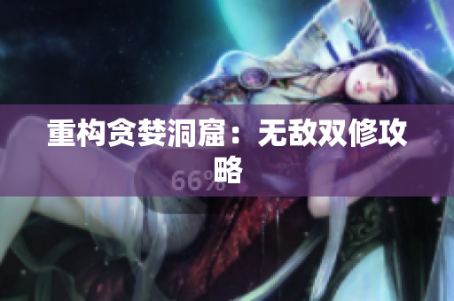 重构贪婪洞窟：无敌双修攻略