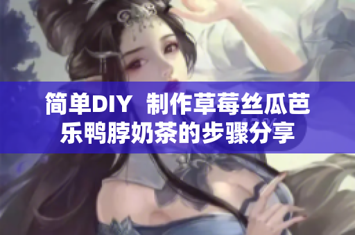 简单DIY  制作草莓丝瓜芭乐鸭脖奶茶的步骤分享