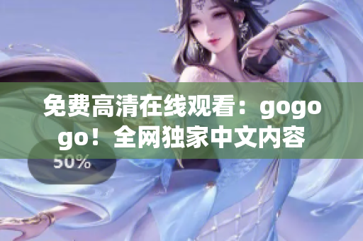 免费高清在线观看：gogogo！全网独家中文内容